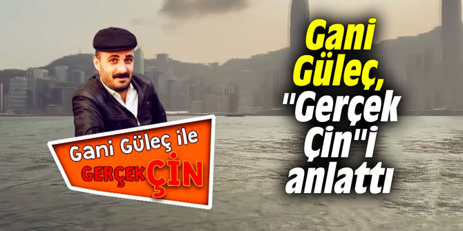Gani Güleç, "Gerçek Çin"i anlattı