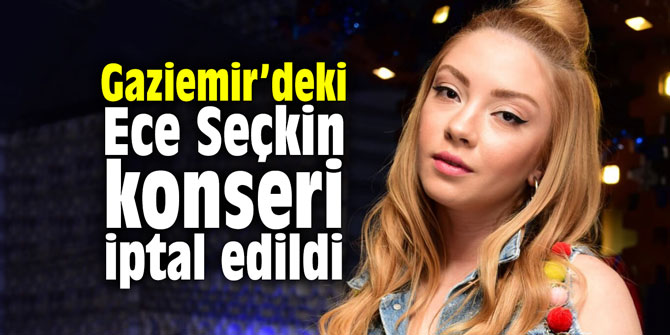 Gaziemir’deki Ece Seçkin konseri iptal edildi