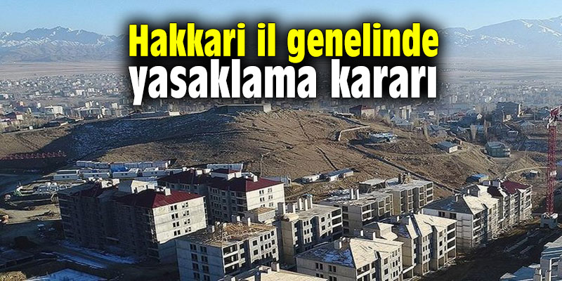 Hakkari il genelinde yasaklama kararı