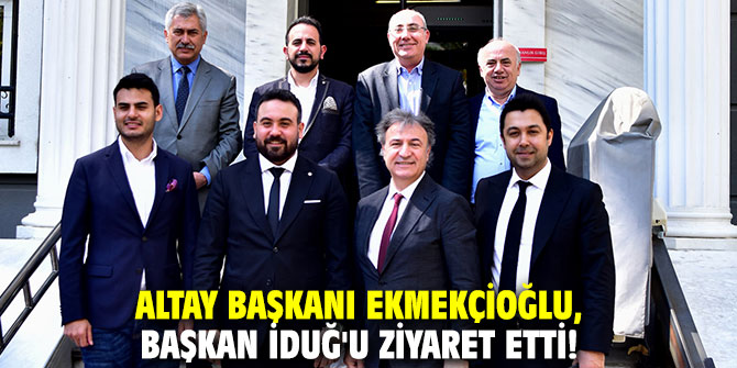 Altay Başkanı Ekmekçioğlu, Başkan İduğ'u ziyaret etti!
