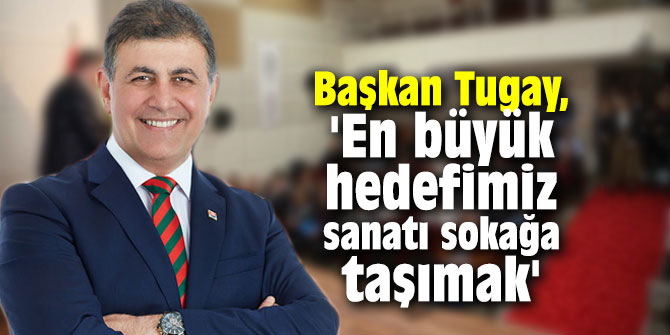 Başkan Tugay, 'En büyük hedefimiz sanatı sokağa taşımak'