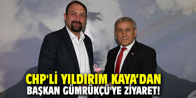 CHP'li Yıldırım Kaya, Başkan Gümrükçü'yü ziyaret etti