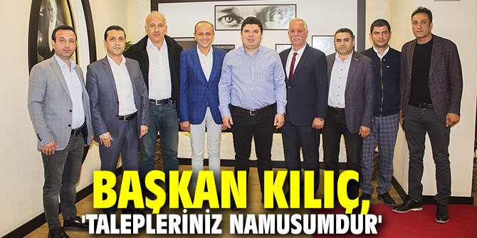 Başkan Kılıç, 'Talepleriniz namusumdur'