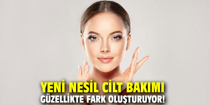 Yeni nesil cilt bakımı güzellikte fark oluşturuyor!