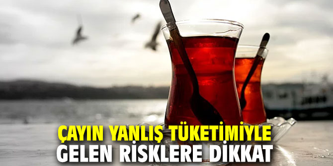 Çayın yanlış tüketimiyle gelen risklere dikkat