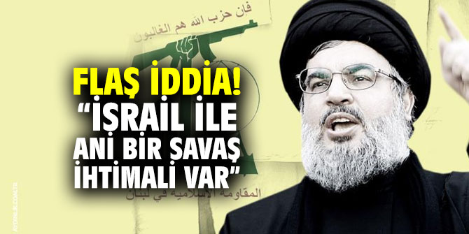 Flaş iddia! “İsrail ile ani bir savaş ihtimali var”