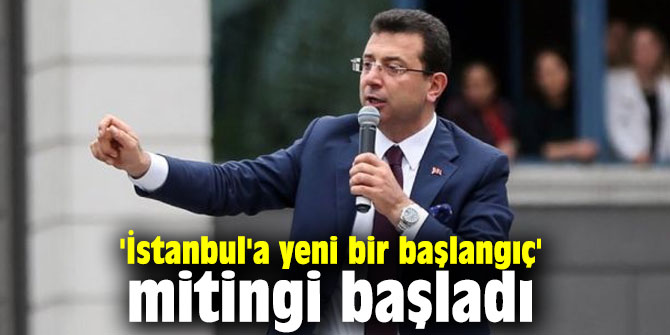 'İstanbul'a yeni bir başlangıç' mitingi başladı