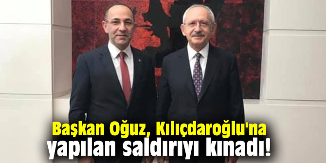 Başkan Oğuz, Kılıçdaroğlu'na yapılan saldırıyı kınadı!