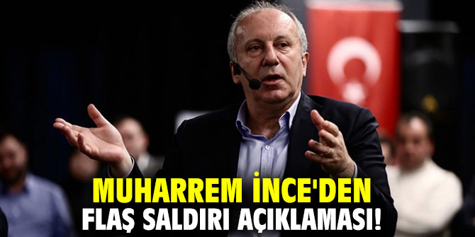 Muharrem İnce'den flaş saldırı açıklaması!