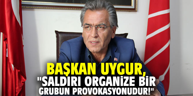 Başkan Uygur, "Saldırı organize bir grubun provokasyonudur!"