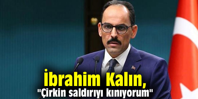 İbrahim Kalın, "Çirkin saldırıyı kınıyorum"