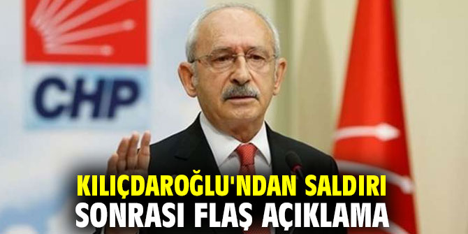 Kılıçdaroğlu'ndan alçak saldırı sonrası flaş açıklama