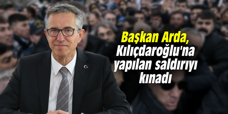 Başkan Arda, Kılıçdaroğlu'na yapılan saldırıyı kınadı
