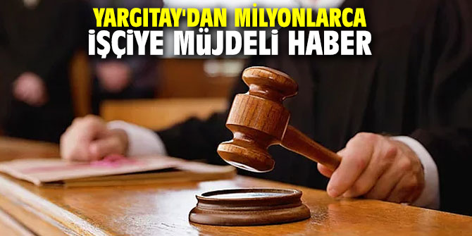 Yargıtay'dan milyonlarca işçiye müjdeli haber