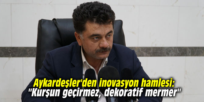 Aykardeşler'den inovasyon hamlesi: "Kurşun geçirmez, dekoratif mermer"