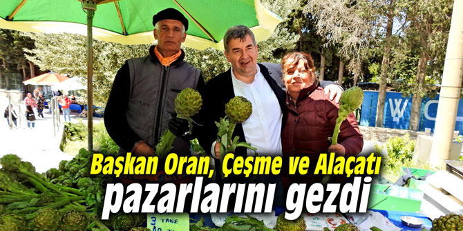 Başkan Oran, Çeşme ve Alaçatı pazarlarını gezdi