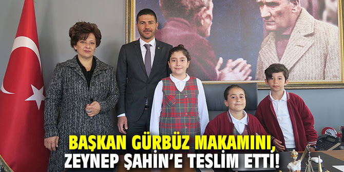 Başkan Gürbüz makamını, Çocuk Başkan Zeynep Şahin’e teslim etti!