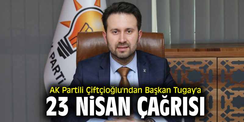 AK Partili Çiftçioğlu'ndan Başkan Tugay'a 23 Nisan çağrısı