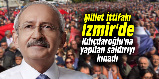 Millet İttifakı İzmir'de Kılıçdaroğlu'na yapılan saldırıyı kınadı