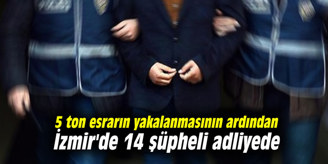5 ton esrarın yakalanmasının ardından İzmir'de 14 şüpheli adliyede