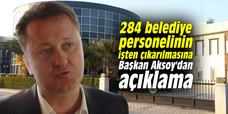 284 belediye personelinin işten çıkarılmasına yönelik Başkan Aksoy'dan açıklama