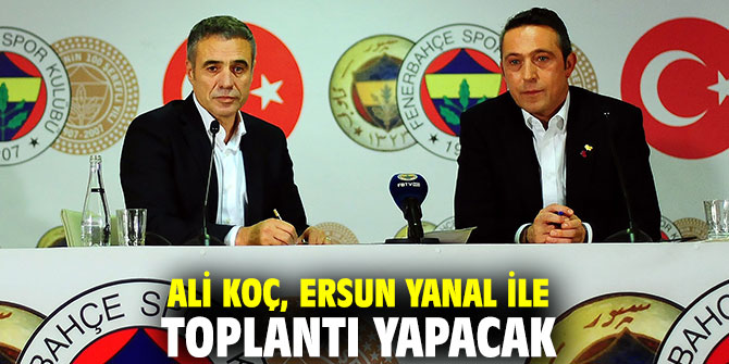 Ali Koç, Ersun Yanal ile toplantı yapacak