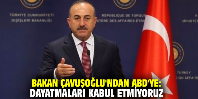 Bakan Çavuşoğlu'ndan ABD'ye: Dayatmaları kabul etmiyoruz