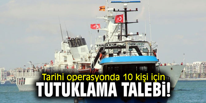 Tarihi operasyonda 10 kişi için tutuklama talebi