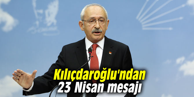 Kılıçdaroğlu'ndan 23 Nisan mesajı