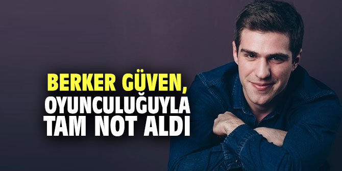Berker Güven, oyunculuğuyla tam not aldı