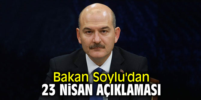 Bakan Soylu'dan 23 Nisan açıklaması