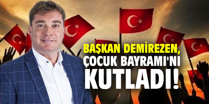 Başkan Demirezen, Çocuk Bayramı'nı kutladı!