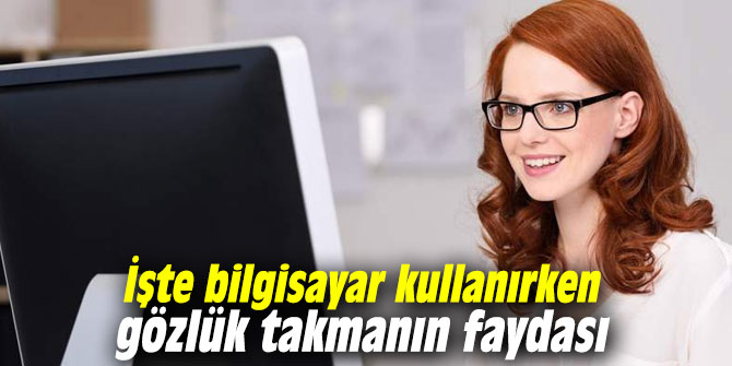 İşte bilgisayar kullanırken gözlük takmanın faydası