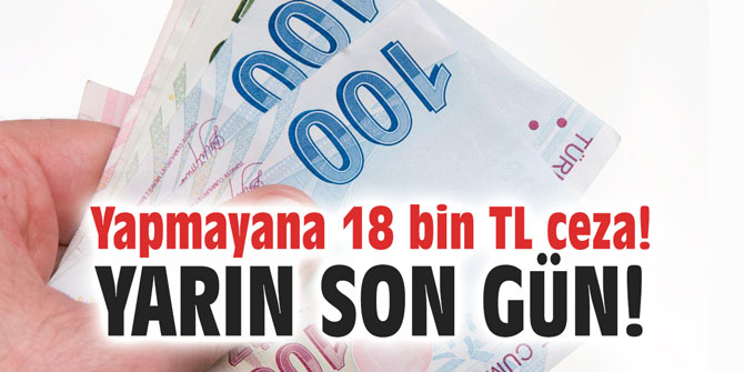 Yarın son gün! Yapmayana 18 bin TL ceza!