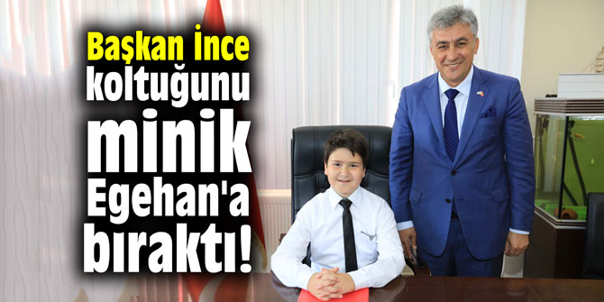 Başkan İnce koltuğunu minik Egehan'a bıraktı!