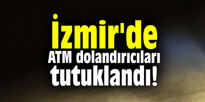 İzmir'de ATM dolandırıcıları tutuklandı!