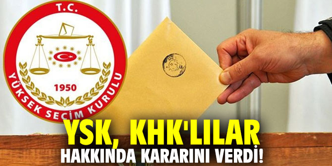 YSK, KHK'lılar hakkında kararını verdi!