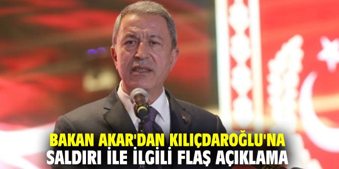 Bakan Akar'dan Kılıçdaroğlu'na saldırı ile ilgili flaş açıklama