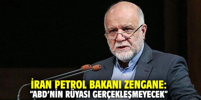 İran Petrol Bakanı Zengane: “ABD’nin rüyası gerçekleşmeyecek”