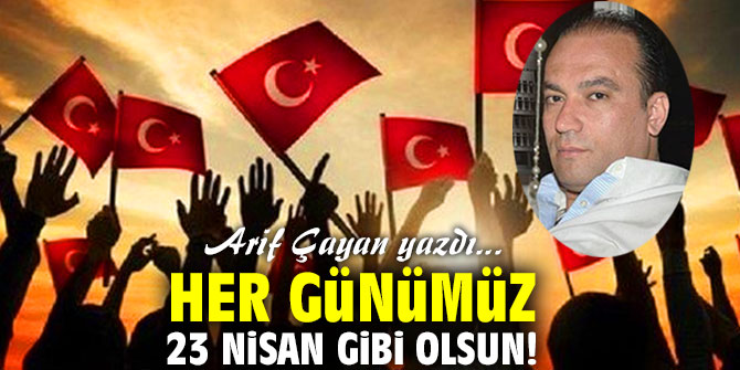 Her günümüz 23 Nisan gibi olsun!