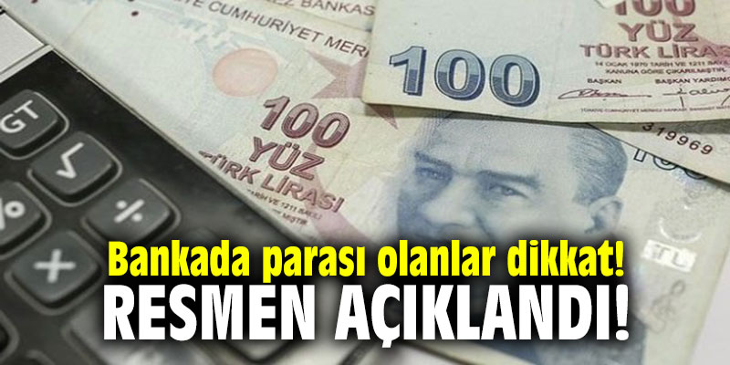 Bankada parası olanlar dikkat! Resmen açıklandı...