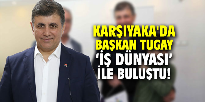 Karşıyaka'da Başkan Tugay ‘iş dünyası’ ile bir araya geldi!
