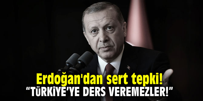 Erdoğan'dan sert tepki! "Türkiye'ye ders veremezler"