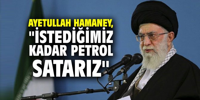 Ayetullah Hamaney, "İstediğimiz kadar petrol satarız"