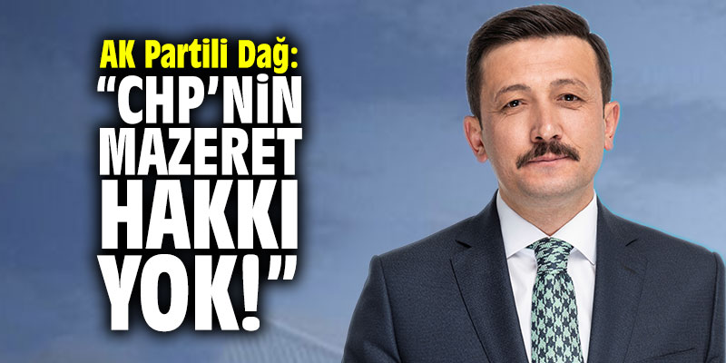 AK Parti Genel Başkan Yardımcısı Dağ: "CHP’nin mazeret hakkı yok"