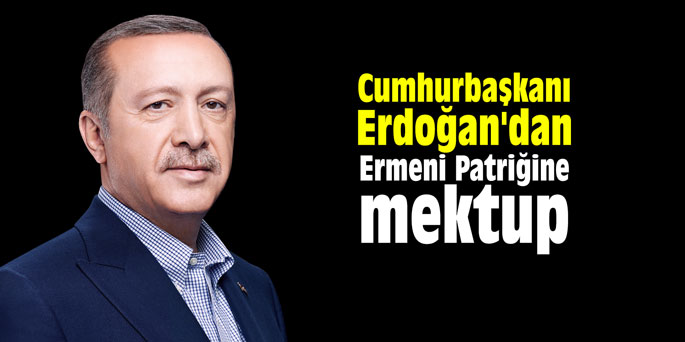 Cumhurbaşkanı Erdoğan'dan, Ermeni Patriğine mektup