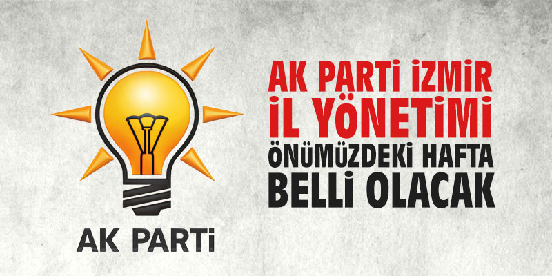 AK Parti İzmir İl Yönetimi önümüzdeki hafta belli olacak