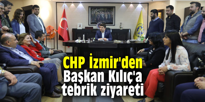 CHP İzmir'den Başkan Kılıç'a tebrik ziyareti