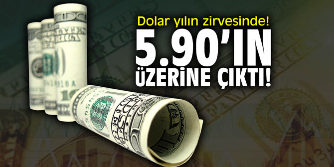 Dolar yılın zirvesinde! 5.90'ın üzerine çıktı!