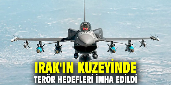 Irak'ın kuzeyinde terör hedefleri imha edildi